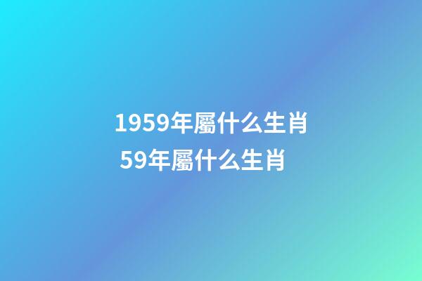 1959年屬什么生肖 59年屬什么生肖-第1張-觀點-玄機派